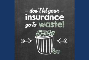 Don’t Let Your Insurance Go To Waste!